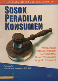 Sosok Peradilan Konsumen: Mengungkap Pelbagai Persoalan Mendasar BPSK (Badan Penyelesaian Sengketa Konsumen)